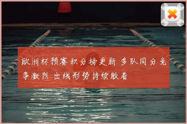 欧洲杯预赛积分榜更新 多队同分竞争激烈 出线形势持续胶着