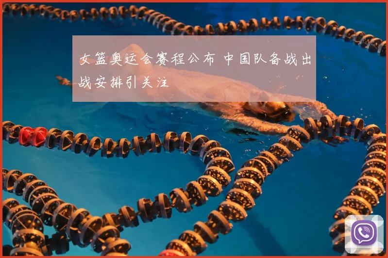 女篮奥运会赛程公布 中国队备战出战安排引关注