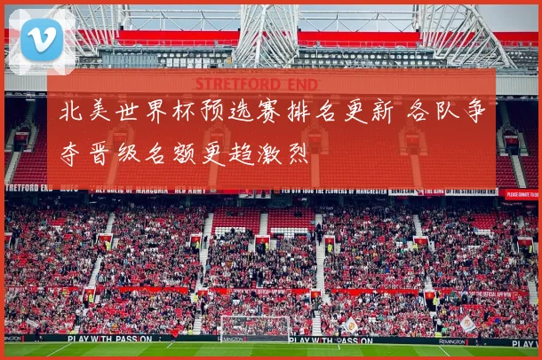 北美世界杯预选赛排名更新 各队争夺晋级名额更趋激烈