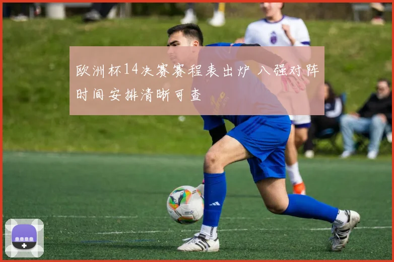 欧洲杯14决赛赛程表出炉 八强对阵时间安排清晰可查