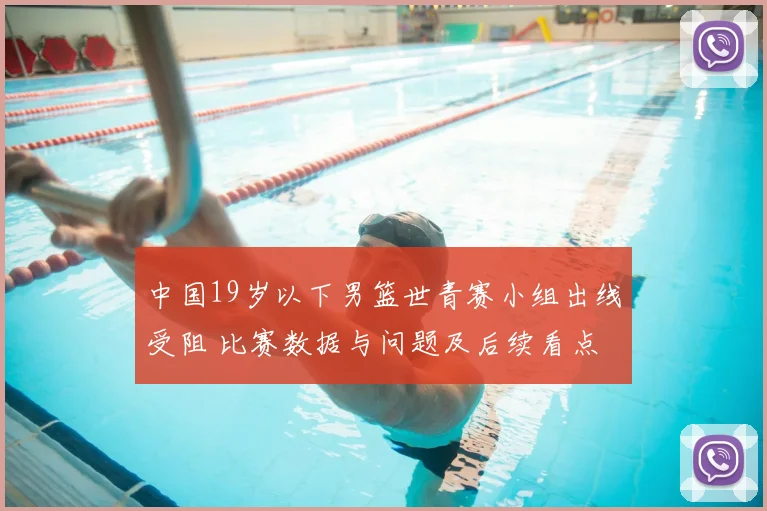 中国19岁以下男篮世青赛小组出线受阻 比赛数据与问题及后续看点