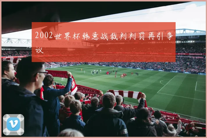 2002世界杯韩意战裁判判罚再引争议