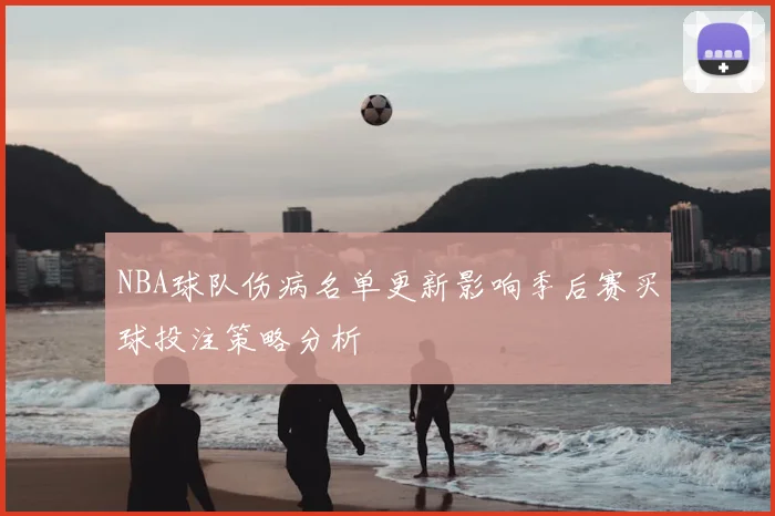 NBA球队伤病名单更新影响季后赛买球投注策略分析