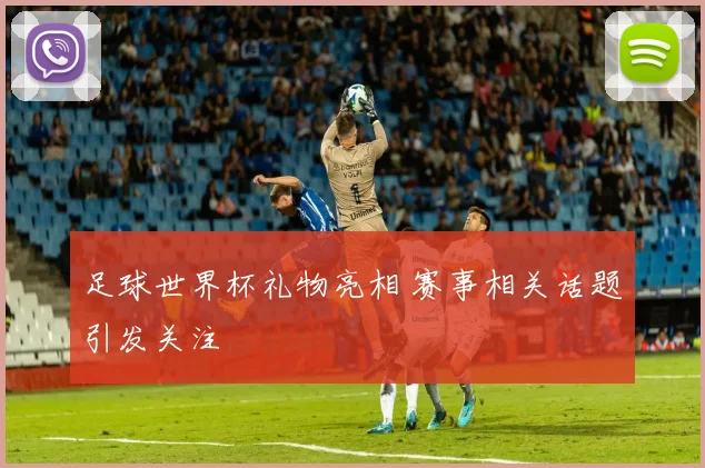 足球世界杯礼物亮相 赛事相关话题引发关注