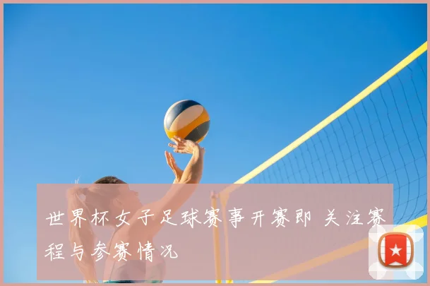 世界杯女子足球赛事开赛即 关注赛程与参赛情况