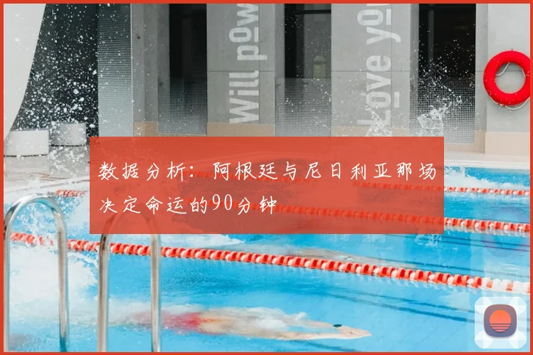 数据分析：阿根廷与尼日利亚那场决定命运的90分钟