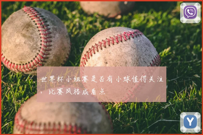 世界杯小组赛是否有小球值得关注，比赛风格成看点