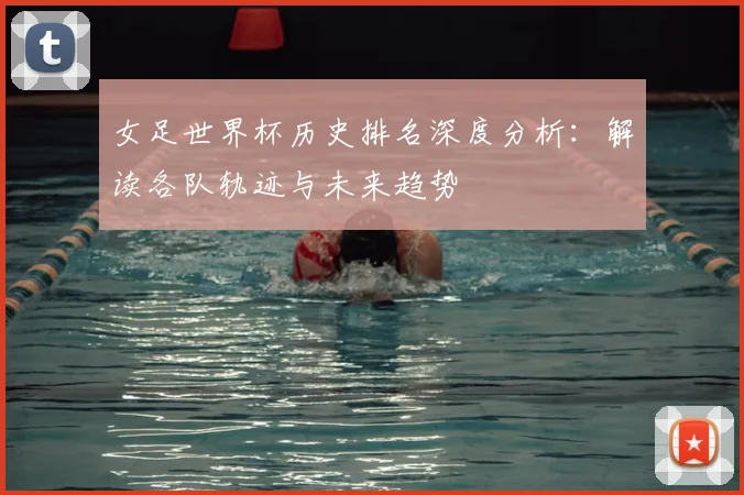 女足世界杯历史排名深度分析:解读各队轨迹与未来趋势