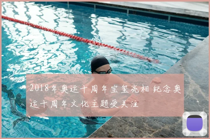 2018年奥运十周年宝玺亮相 纪念奥运十周年文化主题受关注