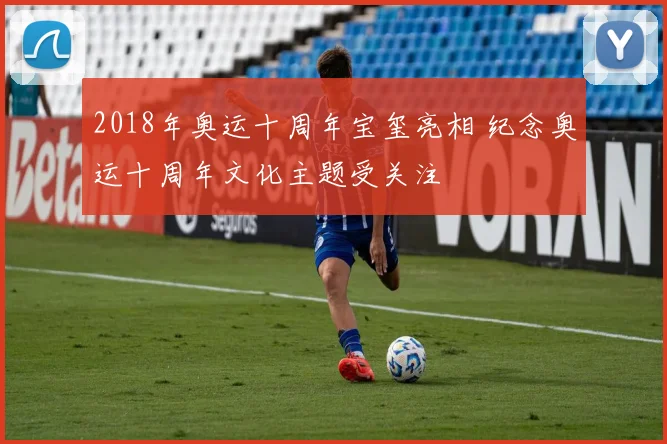 2018年奥运十周年宝玺亮相 纪念奥运十周年文化主题受关注