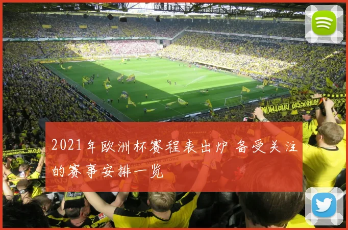 2021年欧洲杯赛程表出炉 备受关注的赛事安排一览