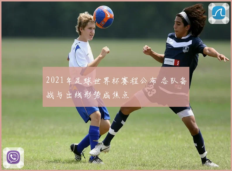 2021年足球世界杯赛程公布 各队备战与出线形势成焦点