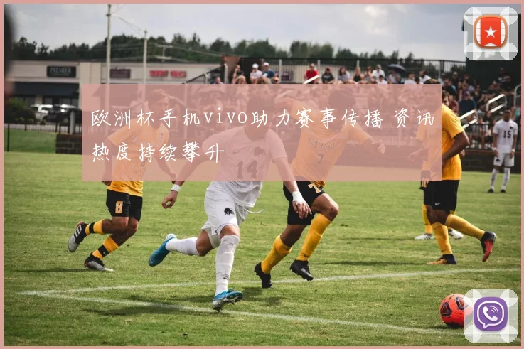 欧洲杯手机vivo助力赛事传播 资讯热度持续攀升