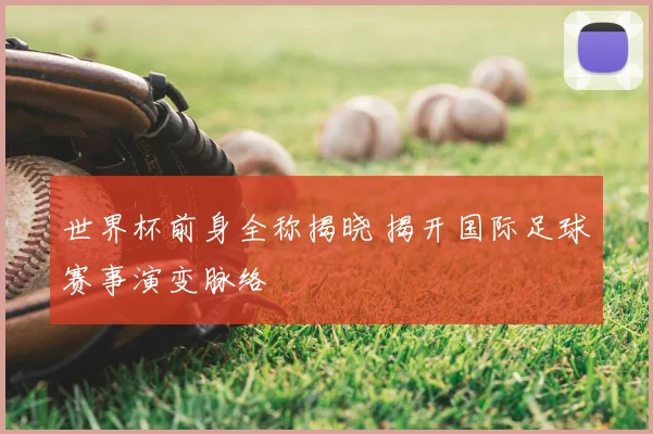 世界杯前身全称揭晓 揭开国际足球赛事演变脉络