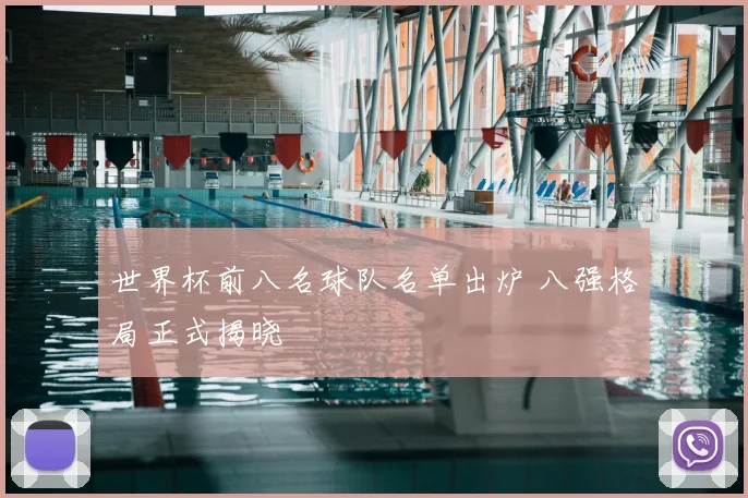 世界杯前八名球队名单出炉 八强格局正式揭晓