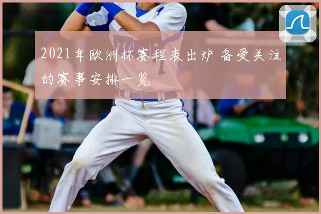 2021年欧洲杯赛程表出炉 备受关注的赛事安排一览