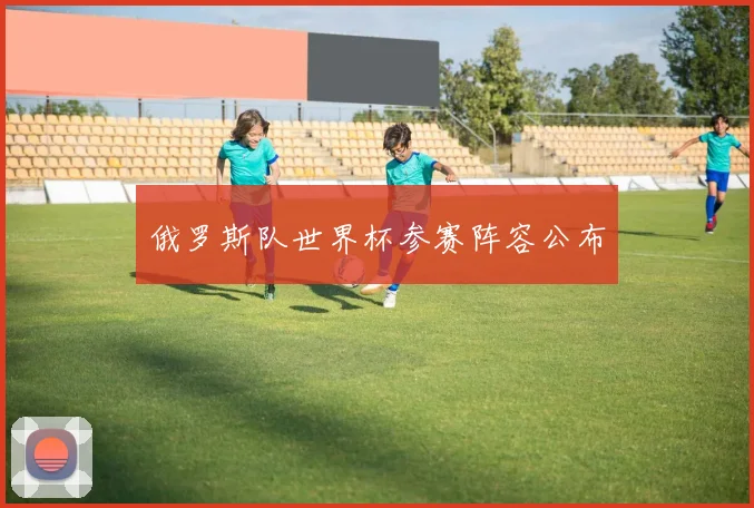 俄罗斯队世界杯参赛阵容公布