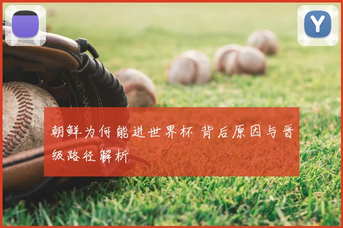 朝鲜为何能进世界杯 背后原因与晋级路径解析