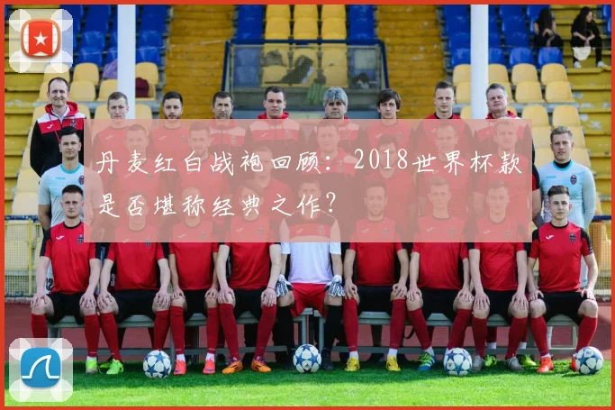 丹麦红白战袍回顾：2018世界杯款是否堪称经典之作？