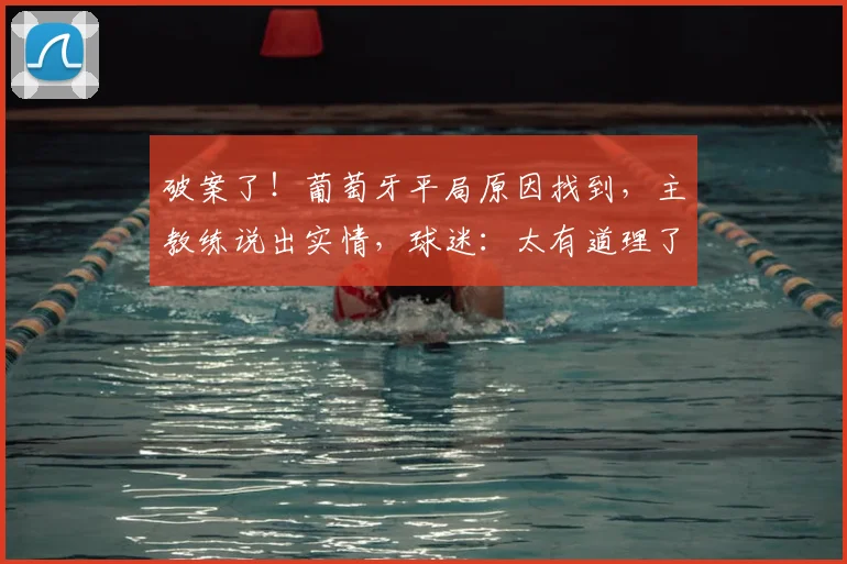 破案了!葡萄牙平局原因找到,主教练说出实情,球迷:太有道理了