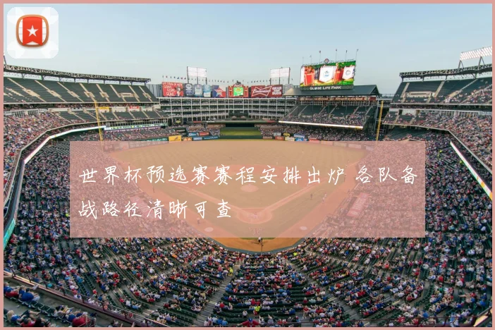 世界杯预选赛赛程安排出炉 各队备战路径清晰可查