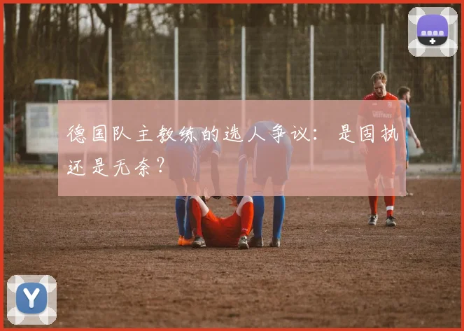 德国队主教练的选人争议：是固执还是无奈？