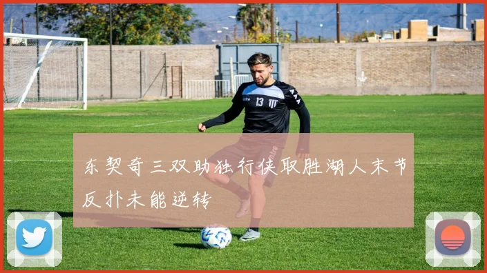 东契奇三双助独行侠取胜湖人末节反扑未能逆转