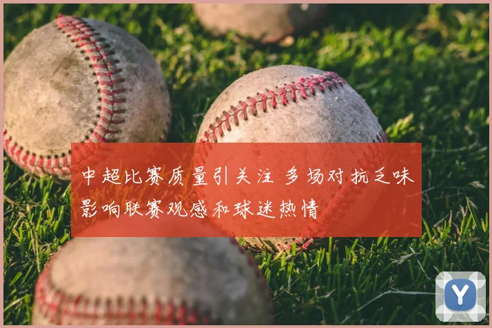 中超比赛质量引关注 多场对抗乏味影响联赛观感和球迷热情