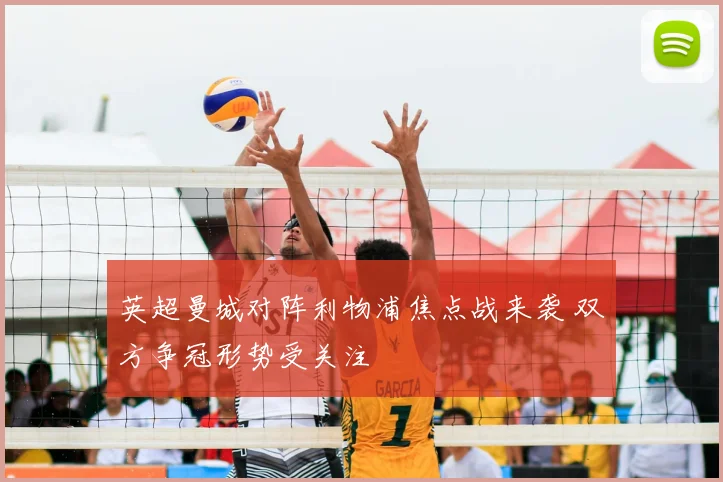 英超曼城对阵利物浦焦点战来袭 双方争冠形势受关注