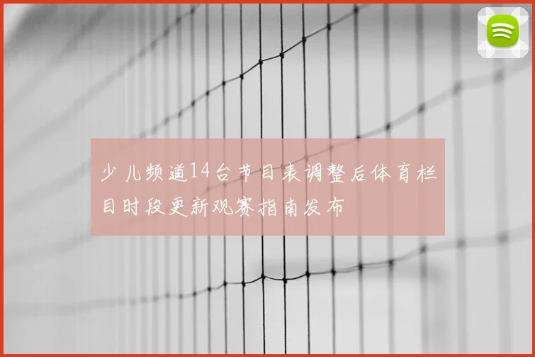 少儿频道14台节目表调整后体育栏目时段更新观赛指南发布