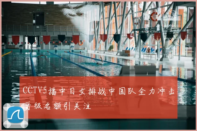 CCTV5播中日女排战中国队全力冲击晋级名额引关注