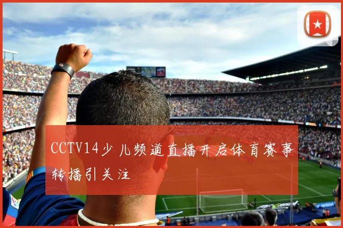 CCTV14少儿频道直播开启体育赛事转播引关注