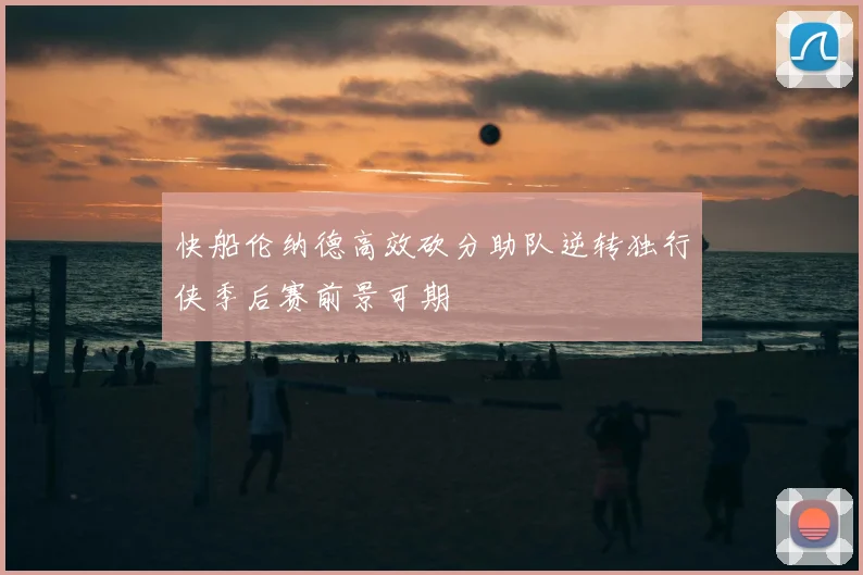 快船伦纳德高效砍分助队逆转独行侠季后赛前景可期