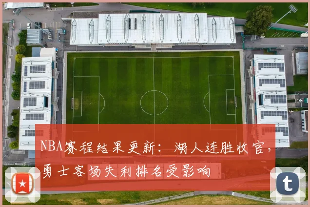 NBA赛程结果更新：湖人连胜收官，勇士客场失利排名受影响