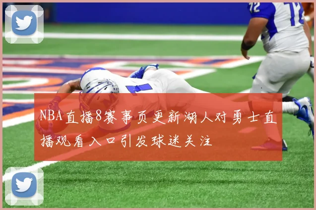 NBA直播8赛事页更新湖人对勇士直播观看入口引发球迷关注