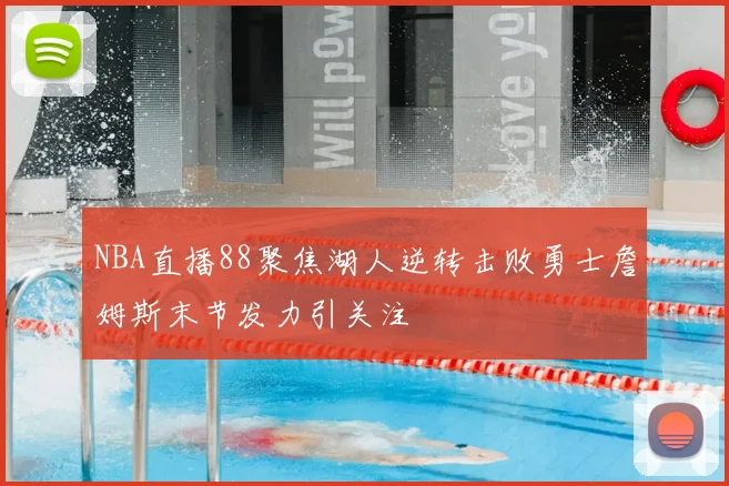 NBA直播88聚焦湖人逆转击败勇士詹姆斯末节发力引关注