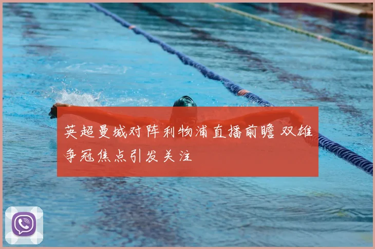 英超曼城对阵利物浦直播前瞻 双雄争冠焦点引发关注